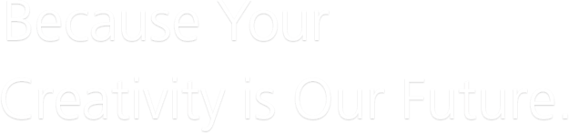 Because Your Creativity is Our Future.